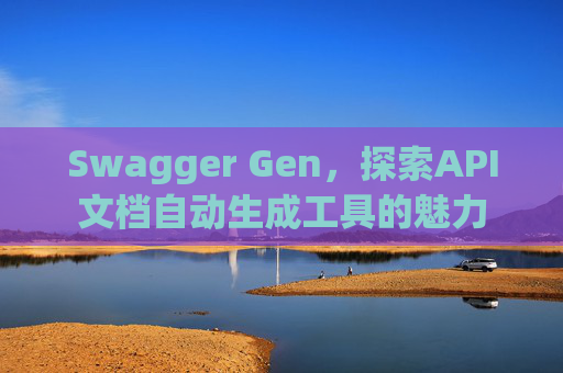 Swagger Gen，探索API文档自动生成工具的魅力
